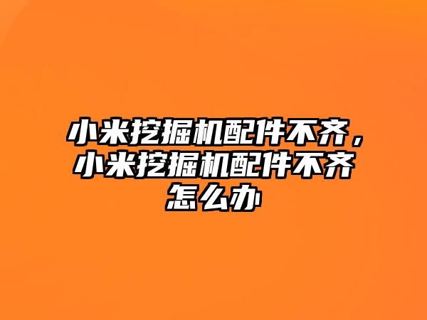 小米挖掘機配件不齊，小米挖掘機配件不齊怎么辦