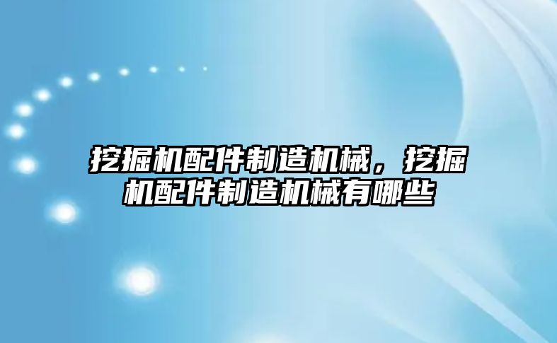 挖掘機配件制造機械，挖掘機配件制造機械有哪些