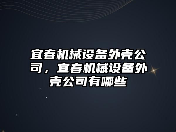 宜春機械設備外殼公司，宜春機械設備外殼公司有哪些