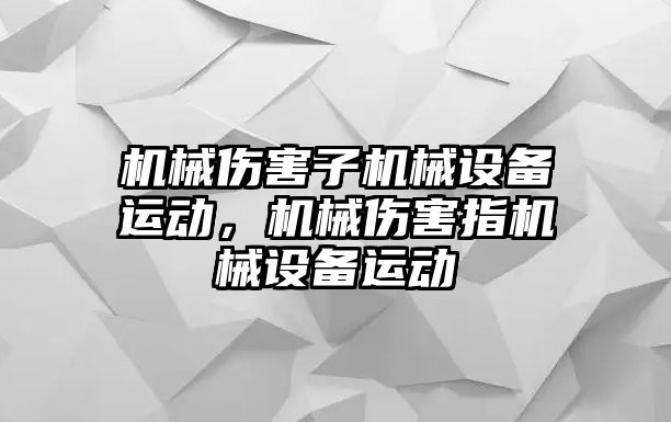 機械傷害子機械設備運動，機械傷害指機械設備運動