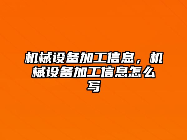 機械設備加工信息，機械設備加工信息怎么寫