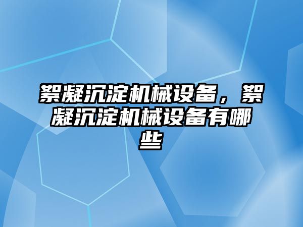 絮凝沉淀機械設備，絮凝沉淀機械設備有哪些