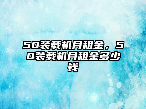 50裝載機月租金，50裝載機月租金多少錢