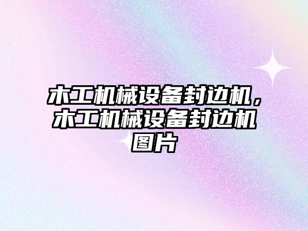 木工機械設備封邊機，木工機械設備封邊機圖片