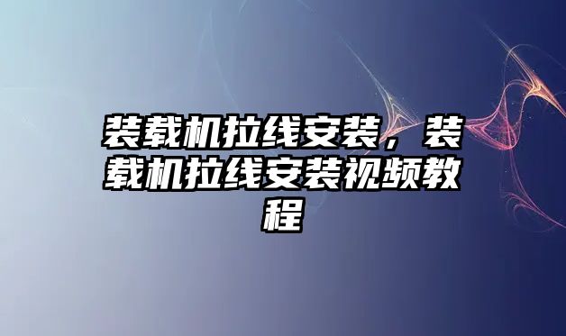 裝載機拉線安裝，裝載機拉線安裝視頻教程