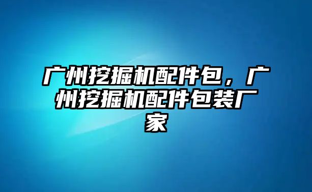 廣州挖掘機配件包，廣州挖掘機配件包裝廠家