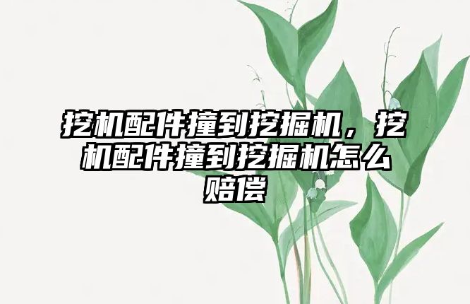 挖機配件撞到挖掘機，挖機配件撞到挖掘機怎么賠償