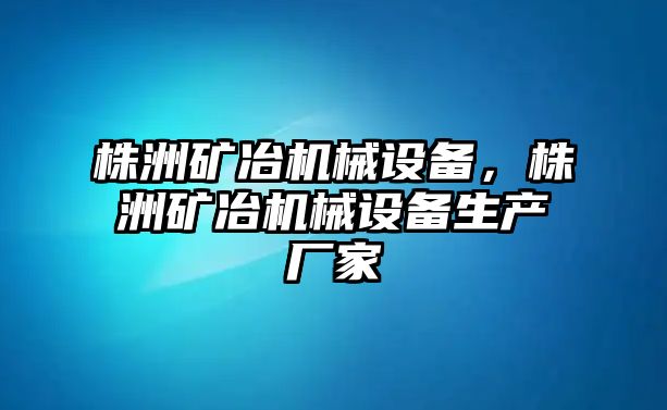 株洲礦冶機械設備，株洲礦冶機械設備生產(chǎn)廠家