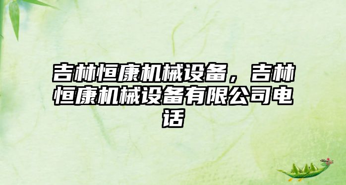 吉林恒康機械設備，吉林恒康機械設備有限公司電話