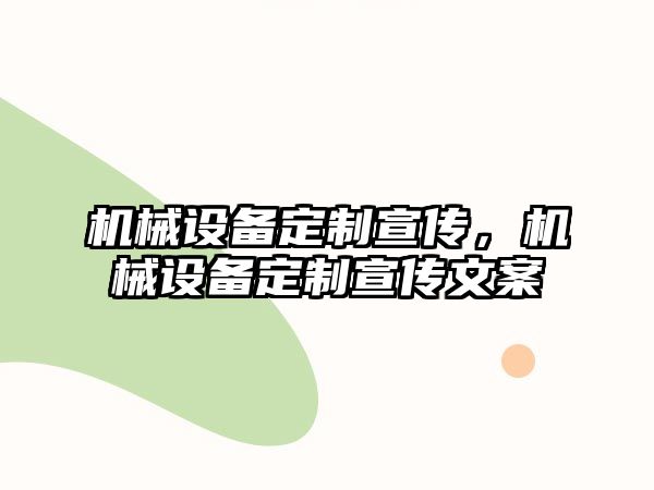 機械設(shè)備定制宣傳，機械設(shè)備定制宣傳文案