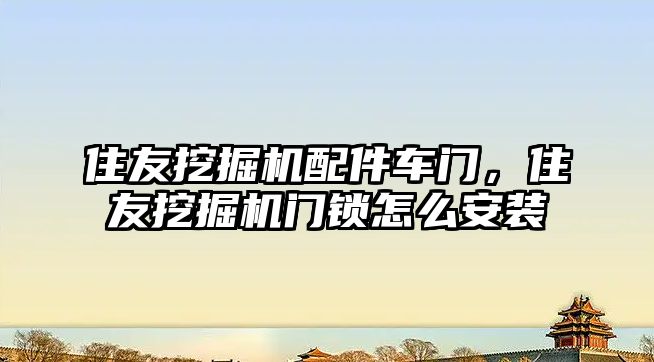 住友挖掘機配件車門，住友挖掘機門鎖怎么安裝