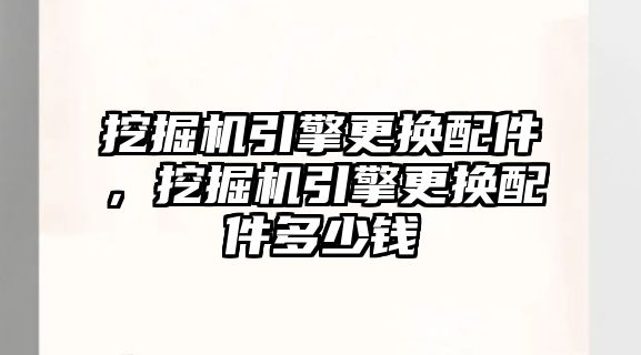 挖掘機引擎更換配件，挖掘機引擎更換配件多少錢