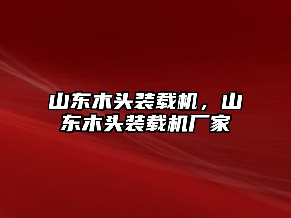 山東木頭裝載機，山東木頭裝載機廠家