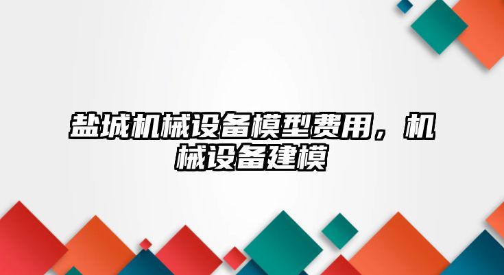 鹽城機(jī)械設(shè)備模型費(fèi)用，機(jī)械設(shè)備建模