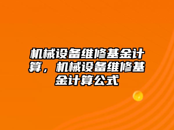 機械設(shè)備維修基金計算，機械設(shè)備維修基金計算公式