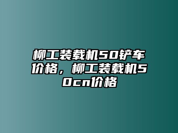 柳工裝載機50鏟車價格，柳工裝載機50cn價格