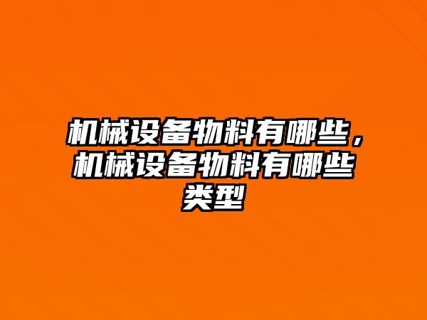 機械設(shè)備物料有哪些，機械設(shè)備物料有哪些類型