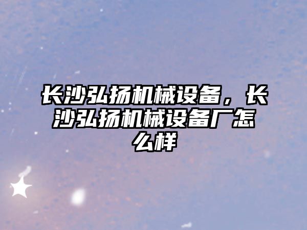 長沙弘揚機械設備，長沙弘揚機械設備廠怎么樣