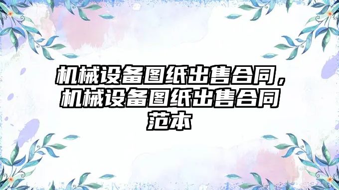 機械設備圖紙出售合同，機械設備圖紙出售合同范本