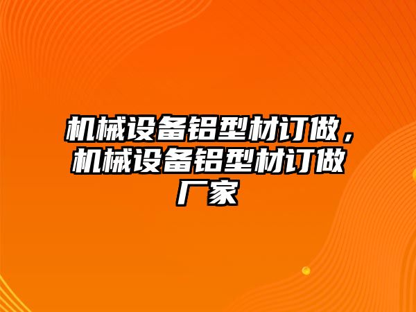 機械設備鋁型材訂做，機械設備鋁型材訂做廠家