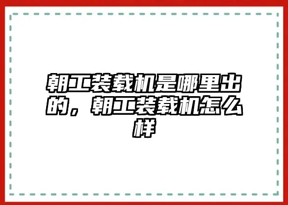 朝工裝載機(jī)是哪里出的，朝工裝載機(jī)怎么樣