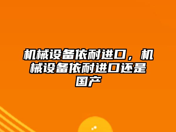 機械設備依耐進口，機械設備依耐進口還是國產