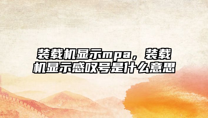 裝載機顯示mpa，裝載機顯示感嘆號是什么意思