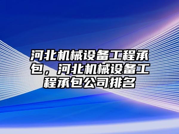 河北機械設備工程承包，河北機械設備工程承包公司排名