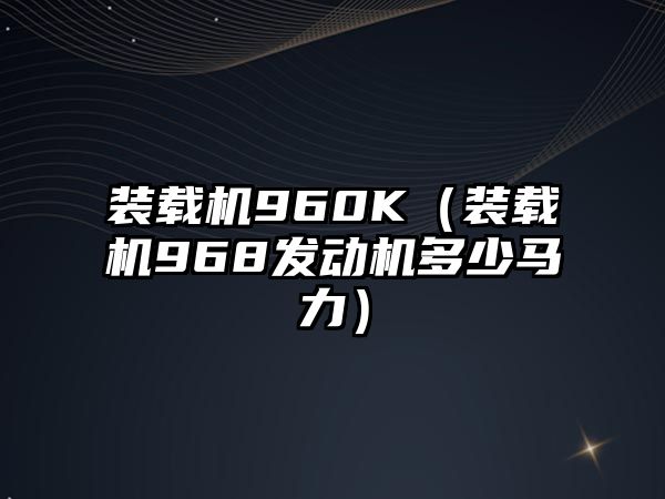 裝載機960K（裝載機968發動機多少馬力）