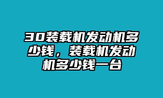 30裝載機(jī)發(fā)動機(jī)多少錢，裝載機(jī)發(fā)動機(jī)多少錢一臺