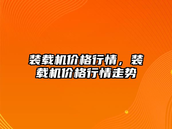 裝載機價格行情，裝載機價格行情走勢