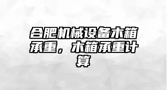 合肥機械設備木箱承重，木箱承重計算