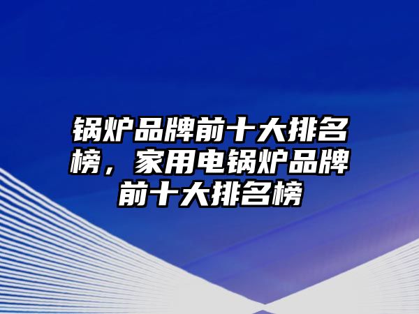 鍋爐品牌前十大排名榜，家用電鍋爐品牌前十大排名榜