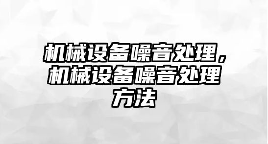 機械設(shè)備噪音處理，機械設(shè)備噪音處理方法