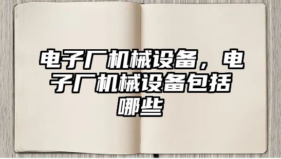 電子廠機械設備，電子廠機械設備包括哪些