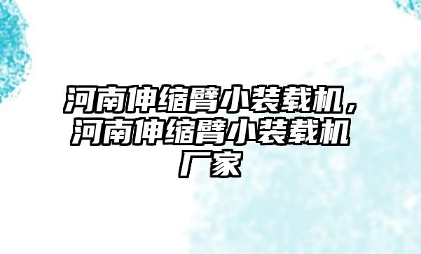 河南伸縮臂小裝載機，河南伸縮臂小裝載機廠家