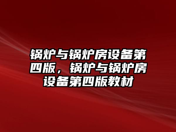 鍋爐與鍋爐房設備第四版，鍋爐與鍋爐房設備第四版教材