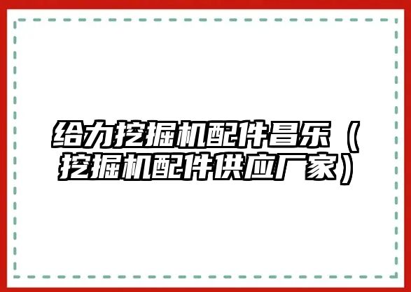 給力挖掘機配件昌樂（挖掘機配件供應廠家）