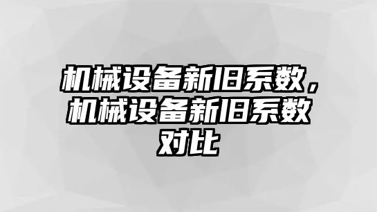 機(jī)械設(shè)備新舊系數(shù)，機(jī)械設(shè)備新舊系數(shù)對比