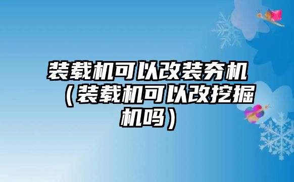 裝載機(jī)可以改裝夯機(jī)（裝載機(jī)可以改挖掘機(jī)嗎）