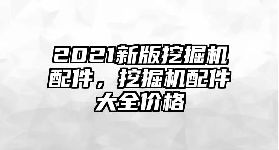 2021新版挖掘機配件，挖掘機配件大全價格