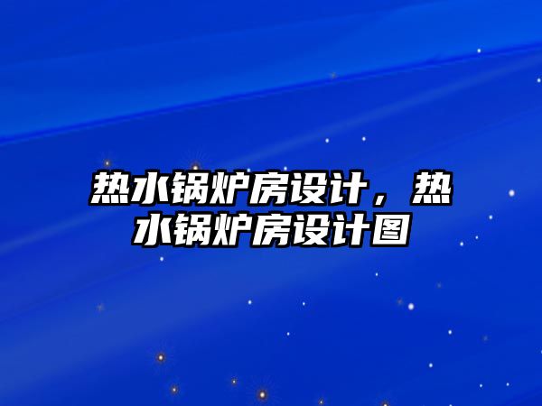 熱水鍋爐房設(shè)計，熱水鍋爐房設(shè)計圖