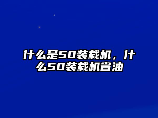 什么是50裝載機，什么50裝載機省油