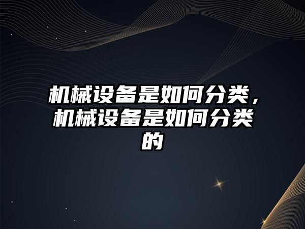 機械設備是如何分類，機械設備是如何分類的