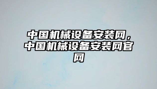 中國機械設備安裝網，中國機械設備安裝網官網