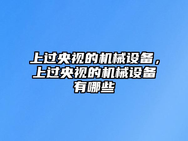 上過央視的機械設備，上過央視的機械設備有哪些