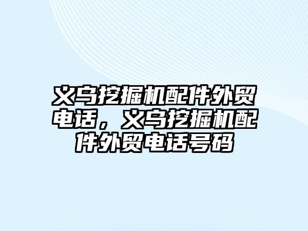 義烏挖掘機配件外貿電話，義烏挖掘機配件外貿電話號碼