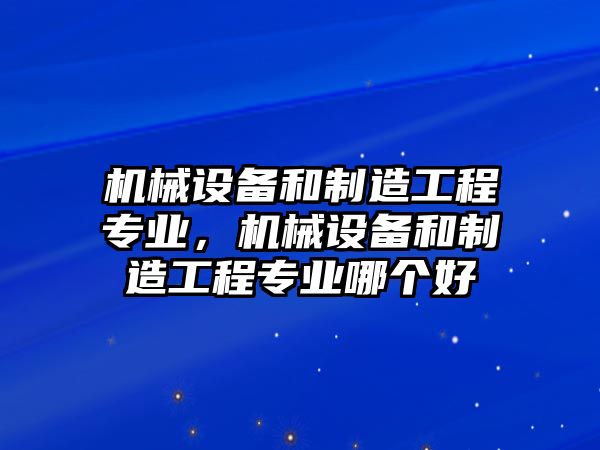 機(jī)械設(shè)備和制造工程專業(yè)，機(jī)械設(shè)備和制造工程專業(yè)哪個(gè)好