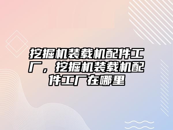 挖掘機裝載機配件工廠，挖掘機裝載機配件工廠在哪里