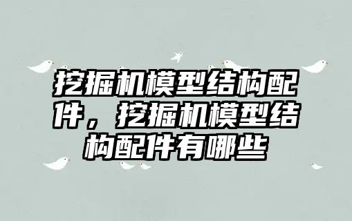 挖掘機模型結構配件，挖掘機模型結構配件有哪些